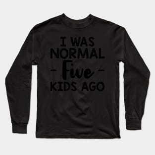 I Was Normal Five Ago Mom Long Sleeve T-Shirt